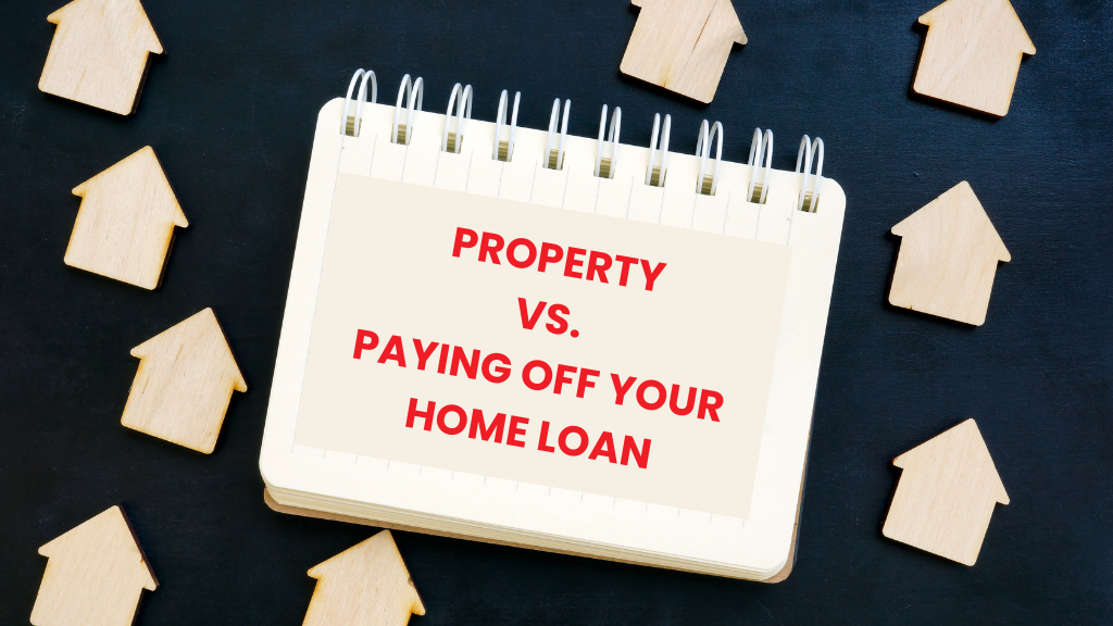 Investing in Property vs. Paying Off Your Home Loan: Which Strategy Is Right for You?